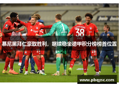 慕尼黑拜仁豪取胜利，继续稳坐德甲积分榜榜首位置