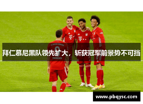 拜仁慕尼黑队领先扩大，斩获冠军前景势不可挡