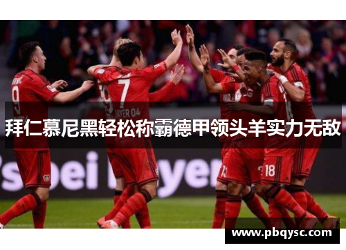 拜仁慕尼黑轻松称霸德甲领头羊实力无敌