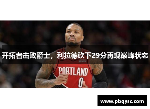 开拓者击败爵士，利拉德砍下29分再现巅峰状态