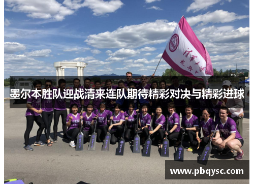 墨尔本胜队迎战清来连队期待精彩对决与精彩进球