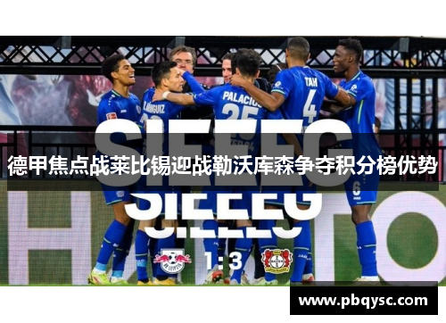 德甲焦点战莱比锡迎战勒沃库森争夺积分榜优势