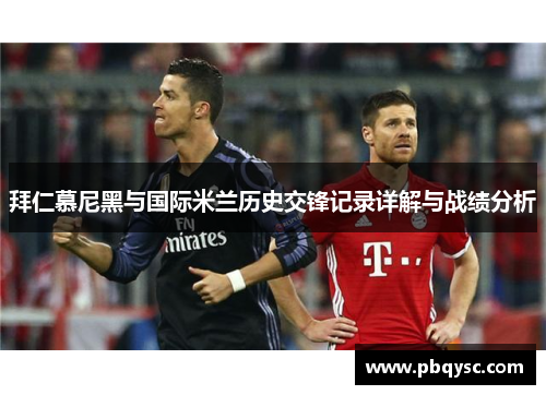拜仁慕尼黑与国际米兰历史交锋记录详解与战绩分析