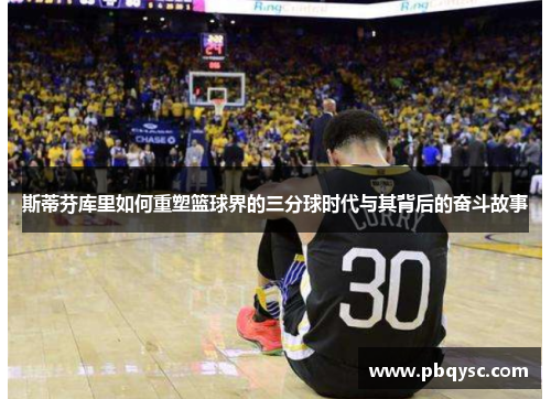 斯蒂芬库里如何重塑篮球界的三分球时代与其背后的奋斗故事