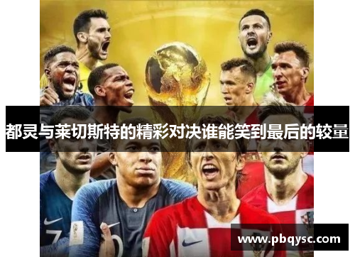 都灵与莱切斯特的精彩对决谁能笑到最后的较量